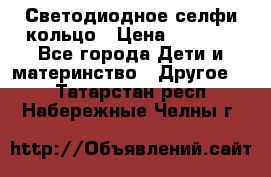 Светодиодное селфи кольцо › Цена ­ 1 490 - Все города Дети и материнство » Другое   . Татарстан респ.,Набережные Челны г.